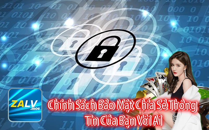 Chính Sách Bảo Mật Chia Sẻ Thông 
Tin Của Bạn Với Ai